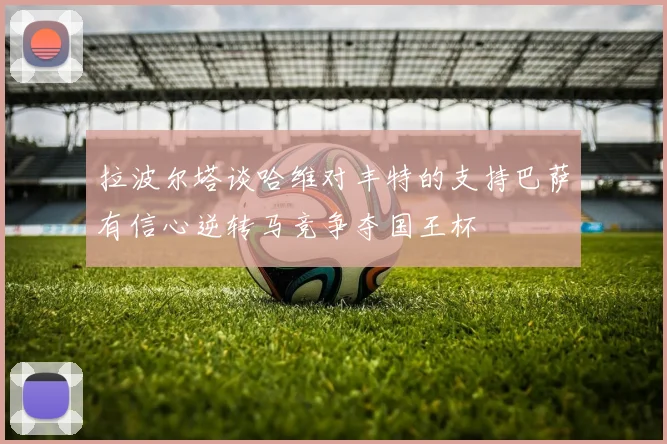 拉波尔塔谈哈维对丰特的支持巴萨有信心逆转马竞争夺国王杯