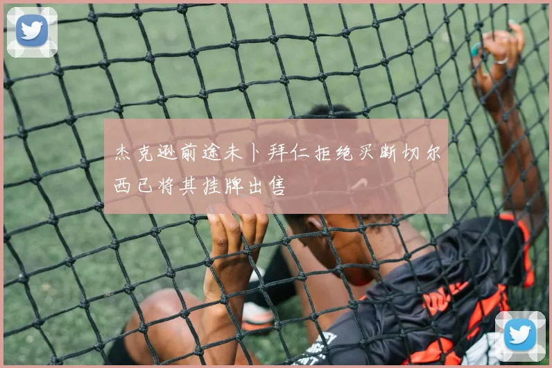 杰克逊前途未卜拜仁拒绝买断切尔西已将其挂牌出售