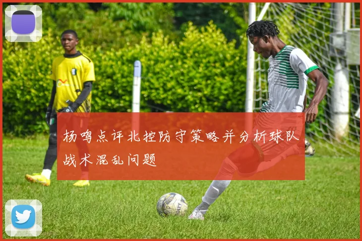 杨鸣点评北控防守策略并分析球队战术混乱问题