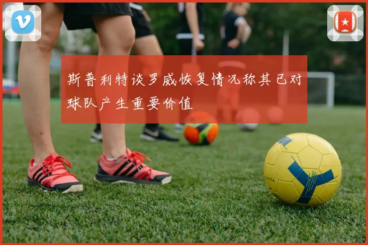 斯普利特谈罗威恢复情况称其已对球队产生重要价值