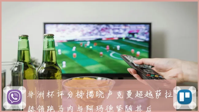 非洲杯评分榜揭晓卢克曼超越萨拉赫领跑马内与阿玛德紧随其后