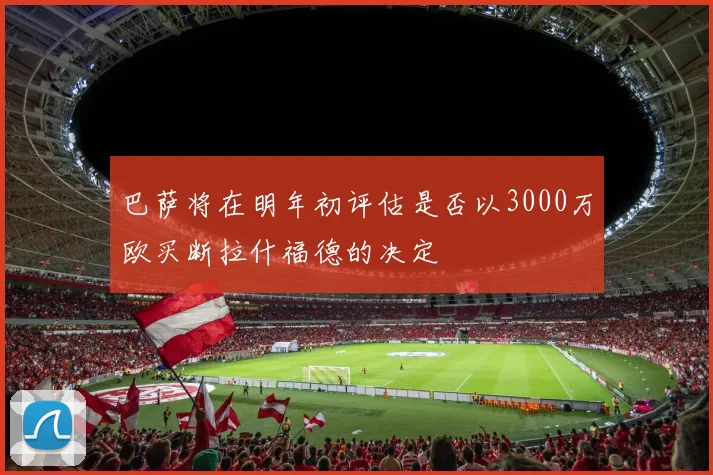 巴萨将在明年初评估是否以3000万欧买断拉什福德的决定