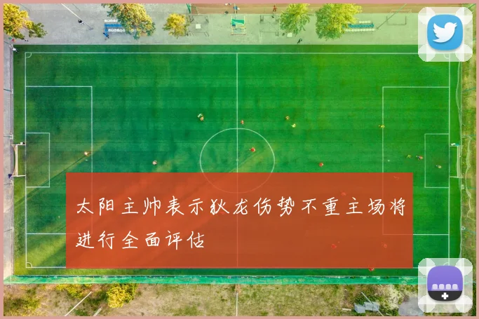 太阳主帅表示狄龙伤势不重主场将进行全面评估