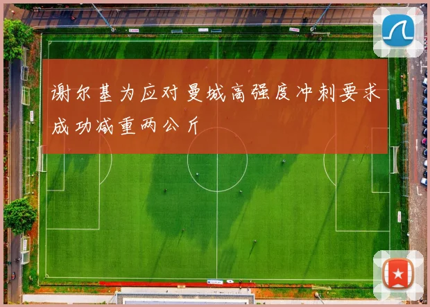 谢尔基为应对曼城高强度冲刺要求成功减重两公斤