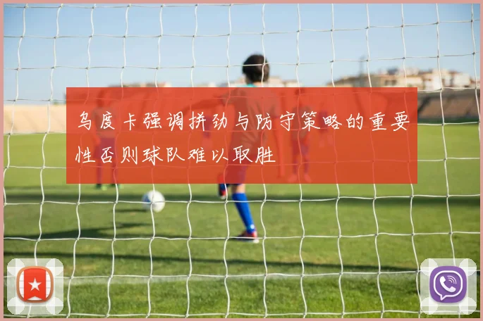 乌度卡强调拼劲与防守策略的重要性否则球队难以取胜